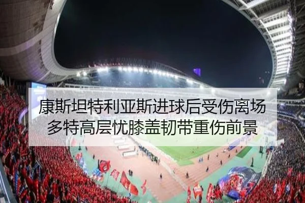 康斯坦特利亚斯进球后受伤离场 多特高层忧膝盖韧带重伤前景